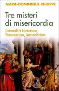 Libro Tre misteri di misericordia. Immacolata Concezione, Presentazione, Annunciazione Marie-Dominique Philippe