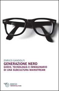 Libro Generazione nerd. Gioco, tecnologia e immaginario di una subcultura mainstream Enrico Gandolfi