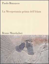 Libro La Mesopotamia prima dell'Islam. Società e cultura tra Mesopotamia, Islam e Occidente Paolo Brusasco