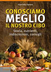 Libro Conosciamo meglio il nostro cibo.  Storia, nutrienti, indiscrezioni, consigli Giancarlo Signore