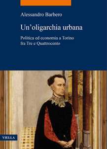 Libro Un'oligarchia urbana. Politica ed economia a Torino fra Tre e Quattrocento Alessandro Barbero