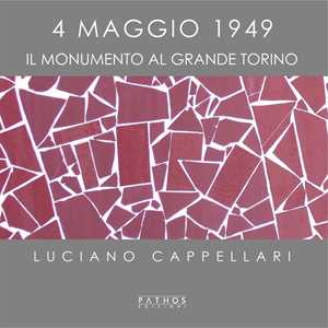 Libro 4 maggio 1949. Il monumento al Grande Torino. Ediz. illustrata Luciano Cappellari