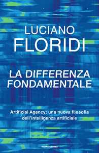 Libro La differenza fondamentale. Artificial Agency: una nuova filosofia dell'intelligenza artificiale Luciano Floridi