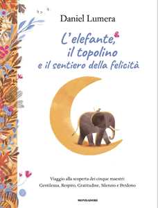 Libro L'elefante, il topolino e il sentiero della felicità. Viaggio alla scoperta dei cinque maestri: Gentilezza, Respiro, Gratitudine, Silenzio e Perdono Daniel Lumera