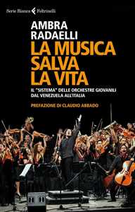 Libro La musica salva la vita. Il «sistema» delle orchestre giovanili dal Venezuela all'Italia Ambra Radaelli