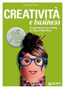 Libro Creatività e business. Trasforma il tuo hobby in una professione Gabriella Trionfi