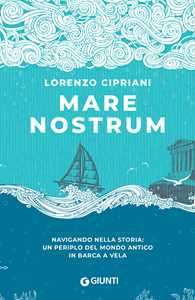 Libro Mare nostrum. Navigando nella storia: un periplo del mondo antico in barca a vela Lorenzo Cipriani
