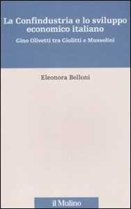 Libro La Confindustria e lo sviluppo economico italiano. Gino Olivetti tra Giolitti e Mussolini Eleonora Belloni