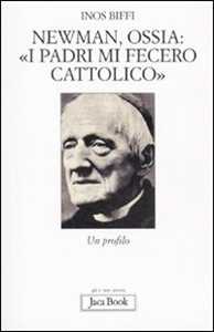 Libro Newman, ossia: «I padri mi fecero cattolico». Un profilo Inos Biffi