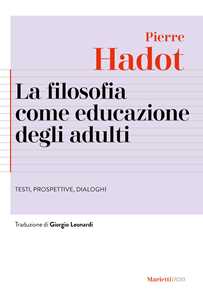 Libro La filosofia come educazione degli adulti. Testi, prospettive, dialoghi Pierre Hadot