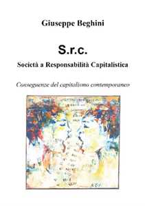Libro Società a responsabilità capitalistica. Conseguenze del capitalismo contemporaneo Giuseppe Beghini