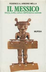 Libro Il Messico. Storia, civiltà, cultura dell'America centrale Federico A. Arborio Mella