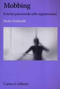 Libro Mobbing. Il rischio psicosociale nelle organizzazioni  Paolo Verdarelli