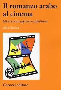 Libro Il romanzo arabo al cinema. Microcosmi egiziani e palestinesi Aldo Nicosia