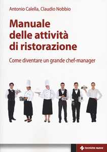 Libro Manuale delle attività di ristorazione. Come diventare un grande chef manager Antonio Calella Claudio Nobbio