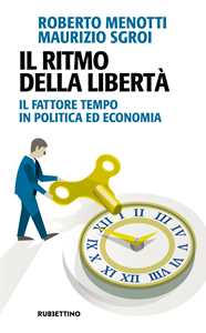 Libro Il ritmo della libertà. Il fattore tempo in politica ed economia Roberto Menotti Maurizio Sgroi