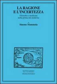 Libro La ragione e l'incertezza. Filosofia e medicina nella prima età moderna Simone Mammola