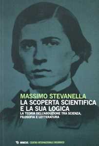 Libro La scoperta scientifica e la sua logica. La teoria dell'abdulazione tra scienza, filosofia e letteratura Massimo Stevanella