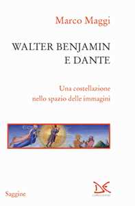 Libro Walter Benjamin e Dante. Una costellazione nello spazio delle immagini Marco Maggi