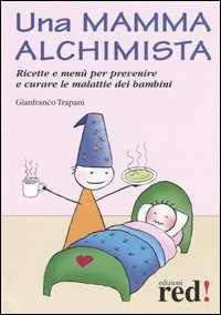 Libro Una mamma alchimista. Ricette e menù per prevenire e curare le malattie dei bambini Gianfranco Trapani