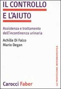 Libro Il controllo e l'aiuto. Assistenza e trattamento dell'incontinenza urinaria Mario Degan Achille Di Falco