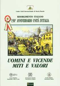 Libro Uomini e vicende, miti e valori. Risorgimento italiano. 150° anniversario Unità d'Italia 