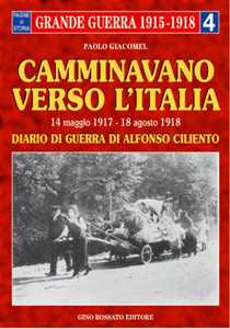Libro Camminavano verso l'Italia. 14 maggio 1917-18 agosto 1918: diario di guerra di Alfonso Ciliento Paolo Giacomel