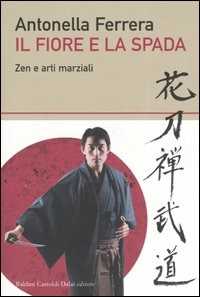 Libro Il fiore e la spada. Zen e arti marziali Antonella Ferrera