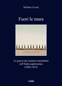 Libro Fuori le mura. La genesi dei cimiteri extraurbani nell'Italia napoleonica (1806-1814) Stefano Levati