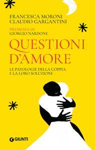 Libro Questioni d'amore. Le patologie della coppia e la loro soluzione Francesca Moroni Claudio Gargantini