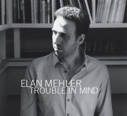 Trouble In Mind - CD Audio di Elan Mehler