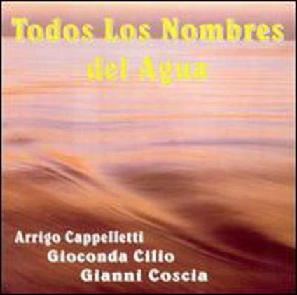 Todos los nombres del agua - CD Audio di Gianni Coscia,Arrigo Cappelletti,Gioconda Cilio