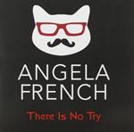 Angela French - There Is No Try