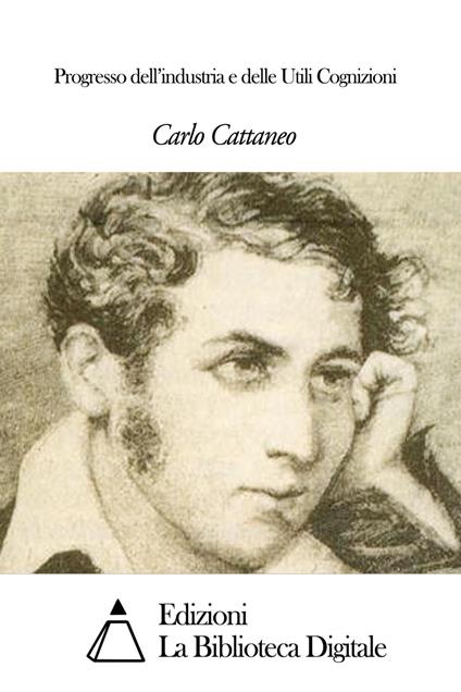 Progresso dell’industria e delle Utili Cognizioni - Carlo Cattaneo - ebook
