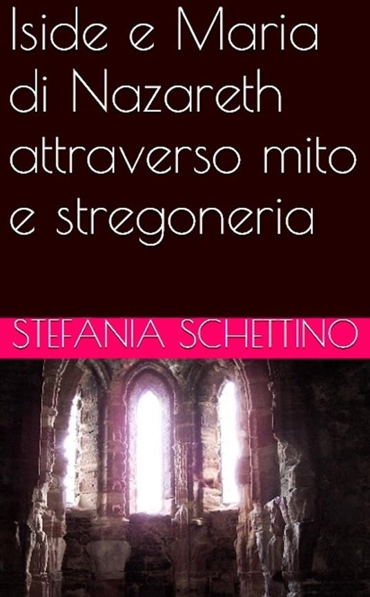Iside e Maria di Nazareth attraverso mito e stregoneria - Stefania Schettino - ebook