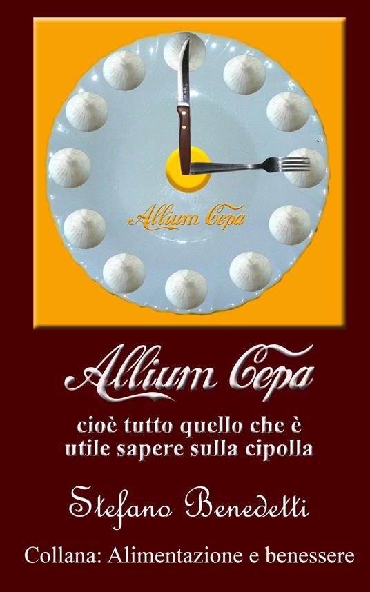 Allium cepa, cioè tutto quello che è utile sapere sulla cipolla - Stefano Benedetti - ebook