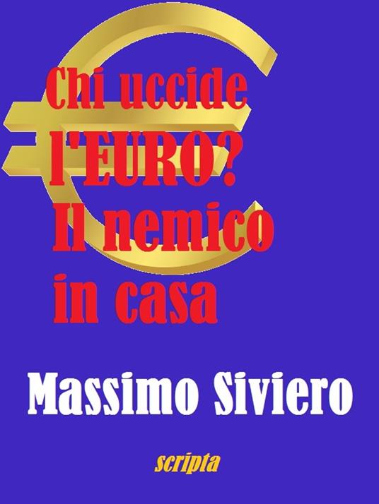 Chi uccide l'euro? Il nemico in casa - Massimo Siviero - ebook