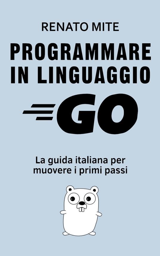Programmare in Linguaggio Go - Renato Mite - ebook