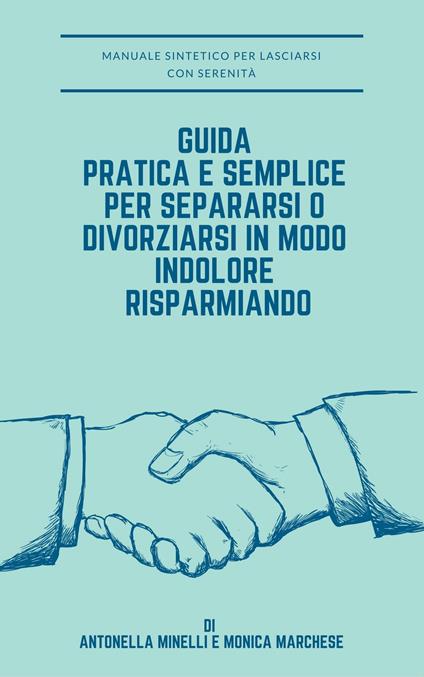 Guida pratica e semplice per separarsi o divorziarsi in modo indolore risparmiando - MONICA MARCHESE,Antonella Minelli - ebook