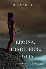 Eroina, Traditrice, Figlia (Di Corone e di Gloria—Libro 6)