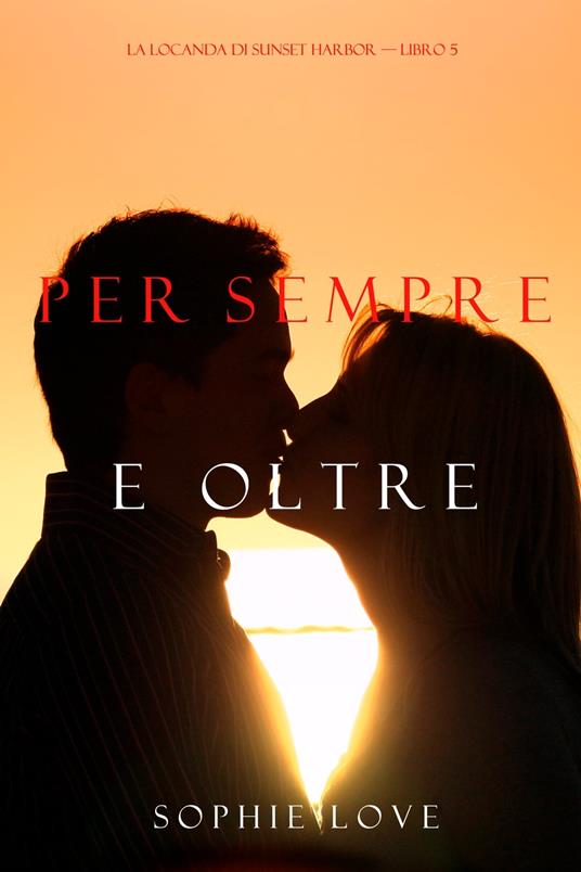 Per Sempre e Oltre (La Locanda di Sunset Harbor – Libro 5) - Sophie Love - ebook