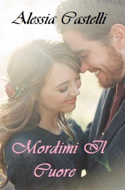 Mordimi Il Cuore - Alessia Castelli - ebook