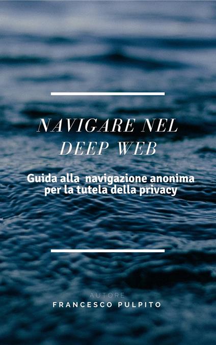 Navigare nel Deep Web - Francesco Pulpito - ebook
