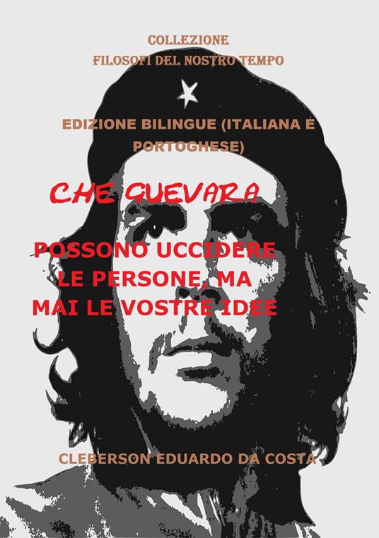 CHE GUEVARA POSSONO UCCIDERE LE PERSONE, MA MAI LE VOSTRE IDEE - - CLEBERSON EDUARDO DA COSTA - ebook