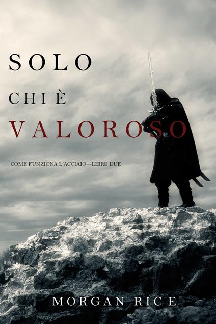 Solo Chi è Valoroso: Come funziona l’acciaio—Libro Due - Morgan Rice - ebook