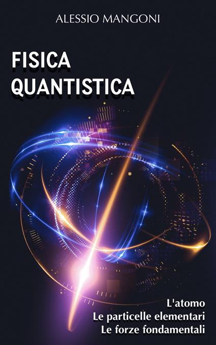 Fisica quantistica: l'atomo, le particelle elementari, le forze fondamentali - Alessio Mangoni - ebook