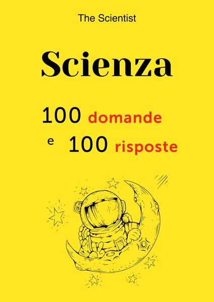 Scienza: 100 domande e 100 risposte - The Scientist - ebook