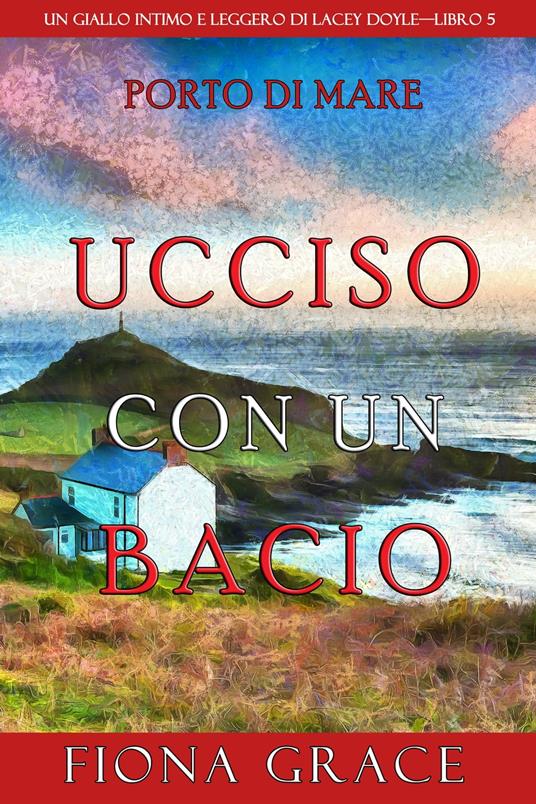 Ucciso con un bacio (Un giallo intimo e leggero di Lacey Doyle—Libro 5) - Fiona Grace - ebook