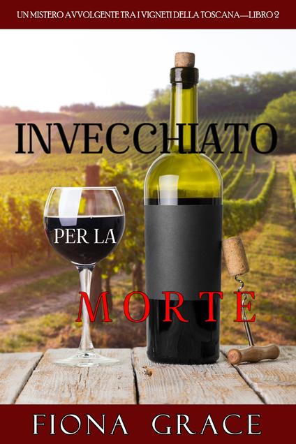 Invecchiato per la Morte (Un Giallo Intimo e Leggero tra i Vigneti della Toscana—Libro 2) - Fiona Grace - ebook