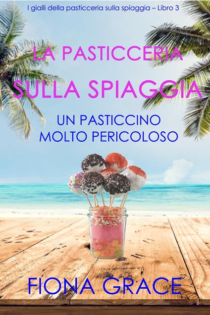 La pasticceria sulla spiaggia: Un pasticcino molto pericoloso (I gialli della pasticceria sulla spiaggia – Libro 3) - Fiona Grace - ebook